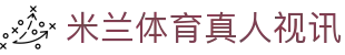 米兰体育真人视讯|米兰体育平台网页版_米兰中文站旗舰网站网页版登录真人版会员注册欢迎您